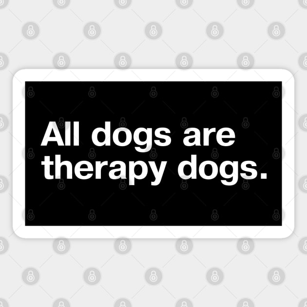 All dogs are therapy dogs. Magnet by TheBestWords